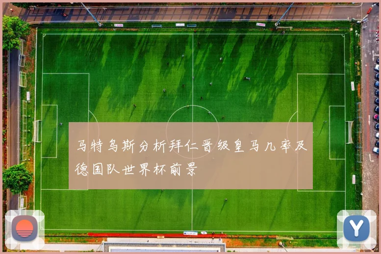 马特乌斯分析拜仁晋级皇马几率及德国队世界杯前景