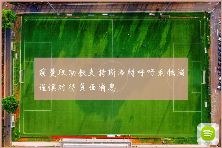 前曼联助教支持斯洛特呼吁利物浦谨慎对待负面消息