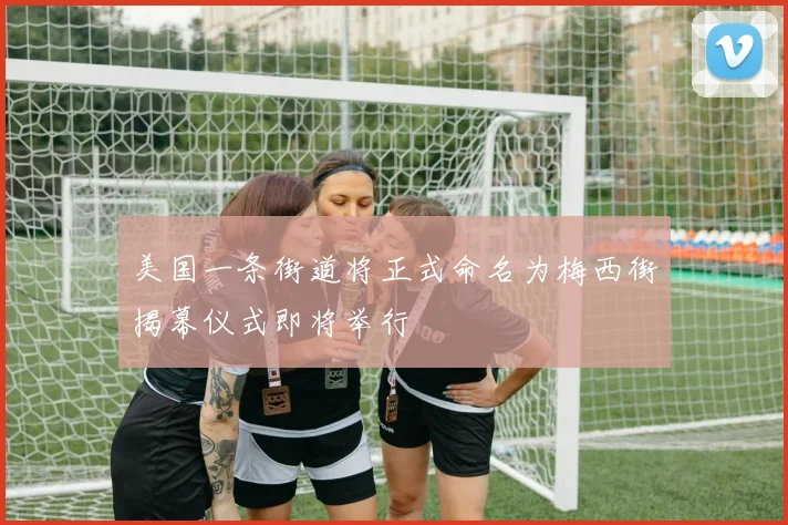 美国一条街道将正式命名为梅西街揭幕仪式即将举行
