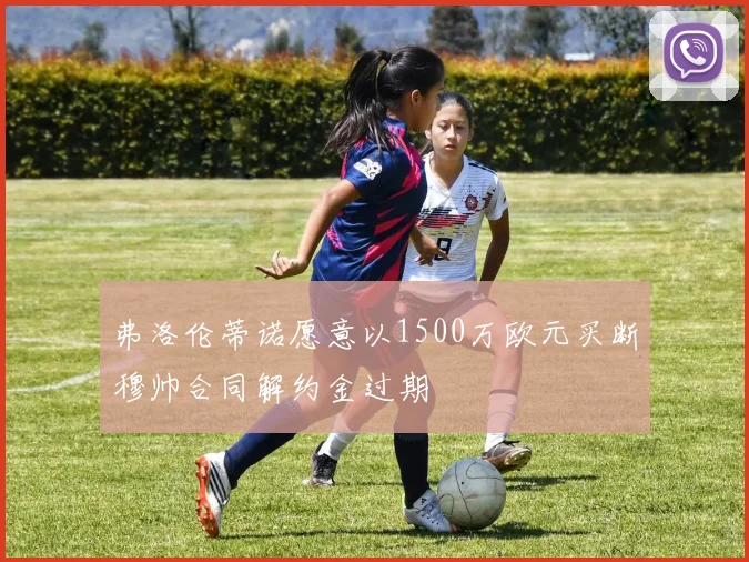 弗洛伦蒂诺愿意以1500万欧元买断穆帅合同解约金过期
