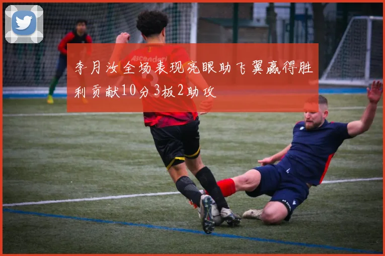 李月汝全场表现亮眼助飞翼赢得胜利贡献10分3板2助攻