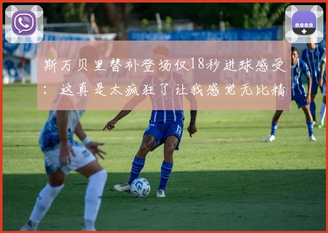 斯万贝里替补登场仅18秒进球感受：这真是太疯狂了让我感觉无比精彩