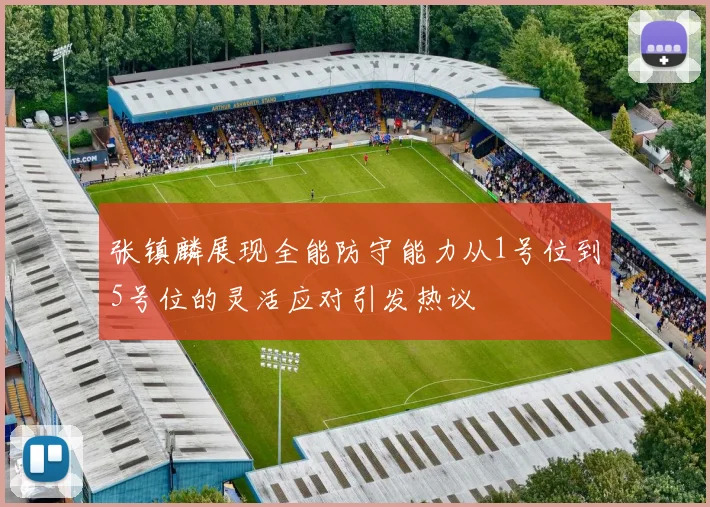 张镇麟展现全能防守能力从1号位到5号位的灵活应对引发热议
