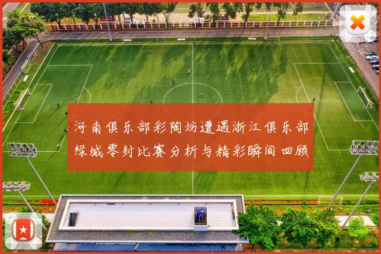 河南俱乐部彩陶坊遭遇浙江俱乐部绿城零封比赛分析与精彩瞬间回顾