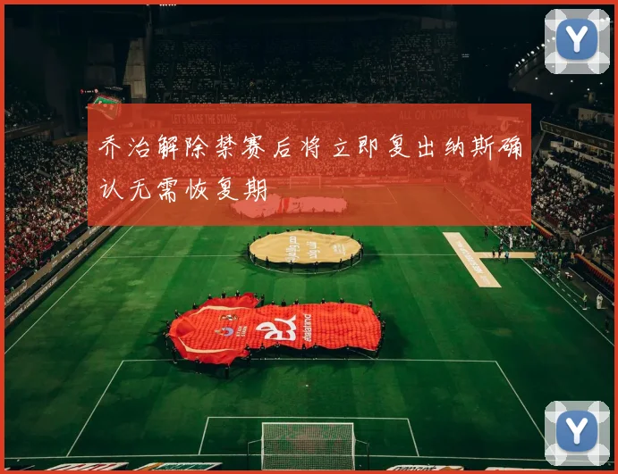 乔治解除禁赛后将立即复出纳斯确认无需恢复期