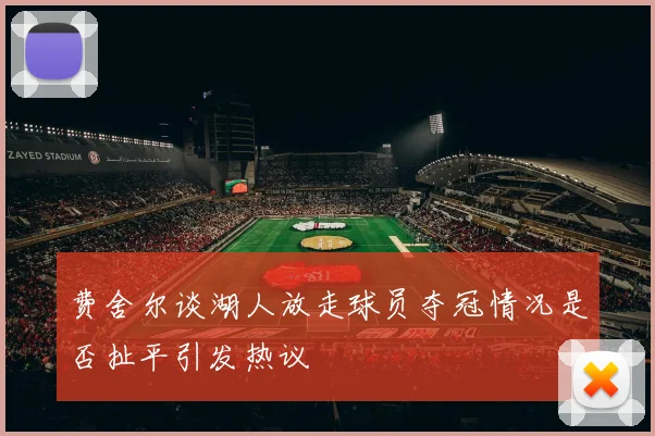 费舍尔谈湖人放走球员夺冠情况是否扯平引发热议