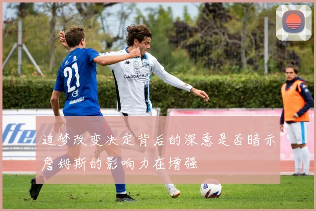 追梦改变决定背后的深意是否暗示詹姆斯的影响力在增强