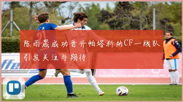 陈雨晟成功晋升帕塔科纳CF一线队引发关注与期待